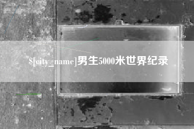 滁州男生5000米世界纪录